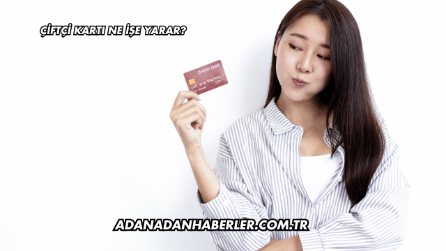 Çiftçi Kartı Ne İşe Yarar?