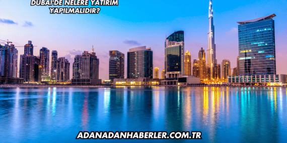 Dubai’de Nelere Yatırım Yapılmalıdır?