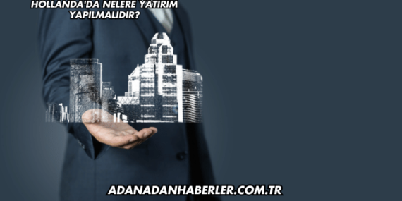 Hollanda’da Nelere Yatırım Yapılmalıdır?