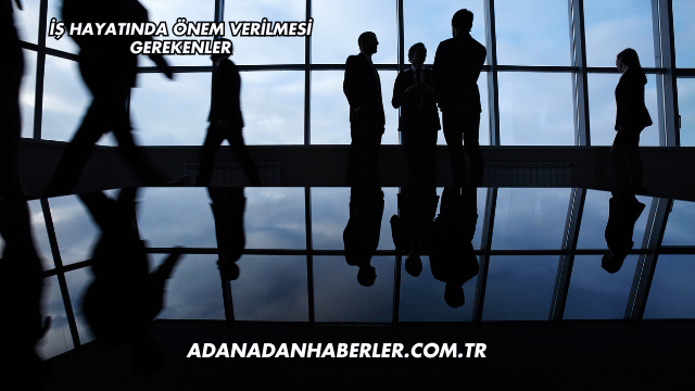 İş Hayatında Önem Verilmesi Gerekenler