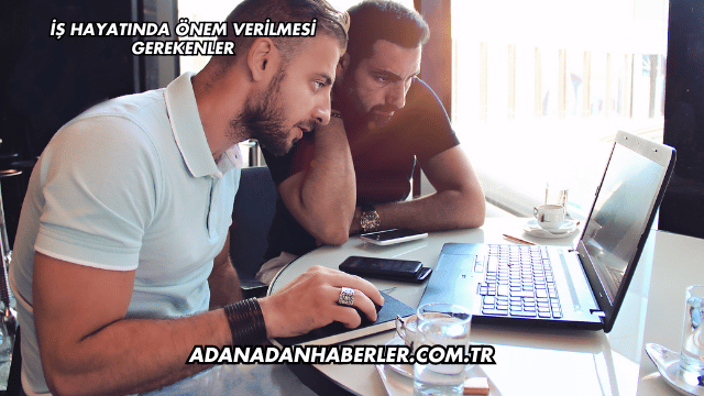 İş Hayatında Önem Verilmesi Gerekenler
