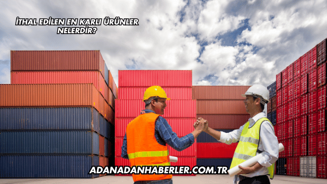 İthal Edilen En Karlı Ürünler Nelerdir?