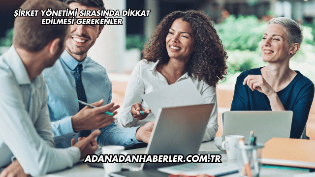 Şirket Yönetimi Sırasında Dikkat Edilmesi Gerekenler