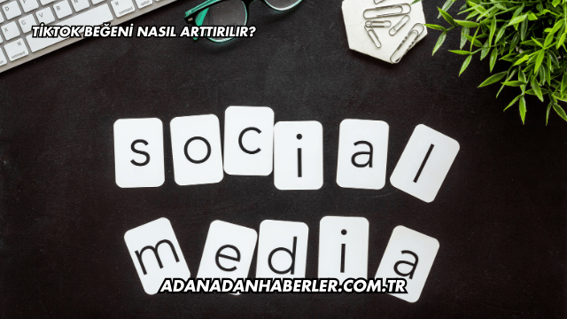 TikTok Beğeni Nasıl Arttırılır?