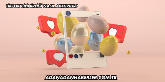 TikTok Bilinirliği Nasıl Arttırılır?