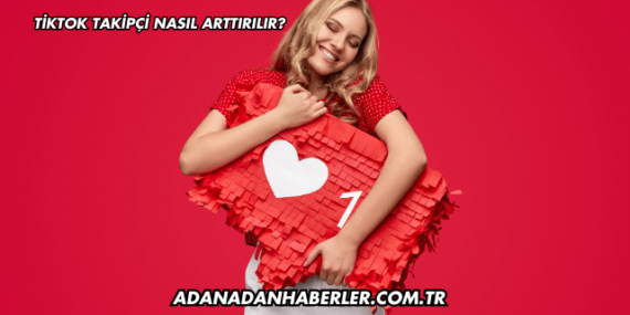 Tiktok Takipçi Nasıl Arttırılır?
