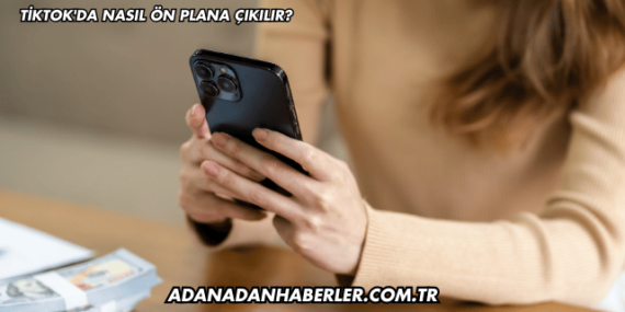 Tiktok’da Nasıl Ön Plana Çıkılır?
