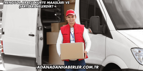 Trendyol Araçlı Kurye Maaşları ve Şartları Nelerdir?