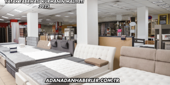 Yatak Fabrikası Kurmanın Maliyeti 2025