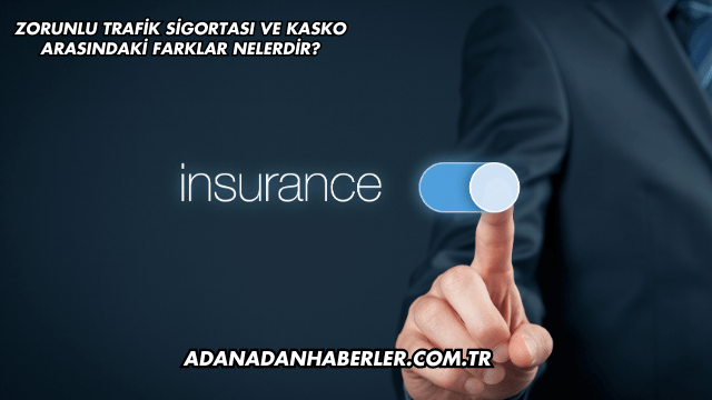 Zorunlu Trafik Sigortası ve Kasko Arasındaki Farklar Nelerdir?