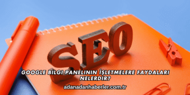 Google Bilgi Panelinin İşletmelere Faydaları Nelerdir?