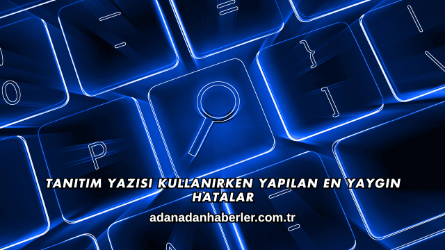 Tanıtım Yazısı Kullanırken Yapılan En Yaygın Hatalar