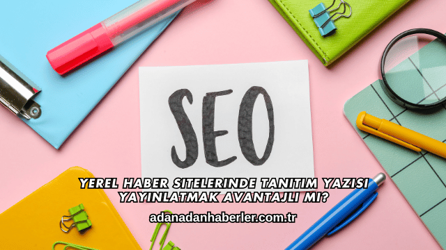 Yerel Haber Sitelerinde Tanıtım Yazısı Yayınlatmak Avantajlı mı?