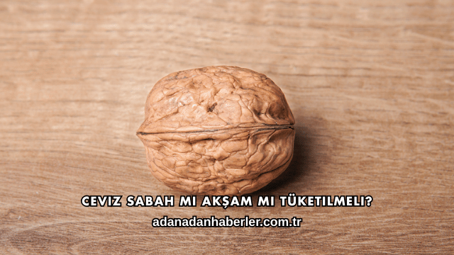 Ceviz Sabah mı Akşam mı Tüketilmeli?